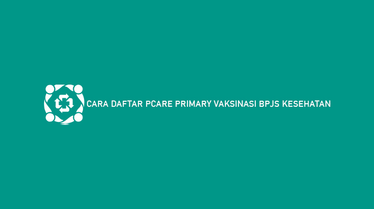 Cara Daftar Pcare Primary Vaksinasi BPJS Kesehatan